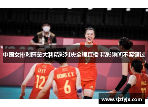 中国女排对阵意大利精彩对决全程直播 精彩瞬间不容错过