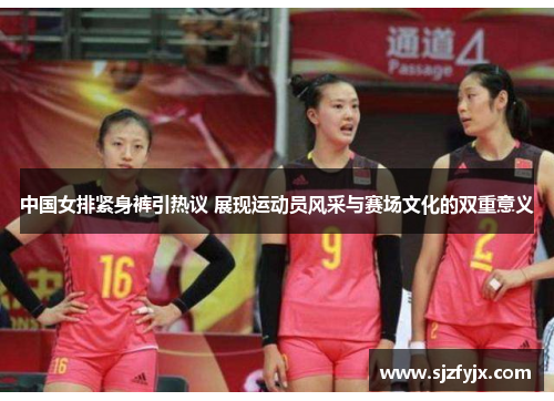 中国女排紧身裤引热议 展现运动员风采与赛场文化的双重意义