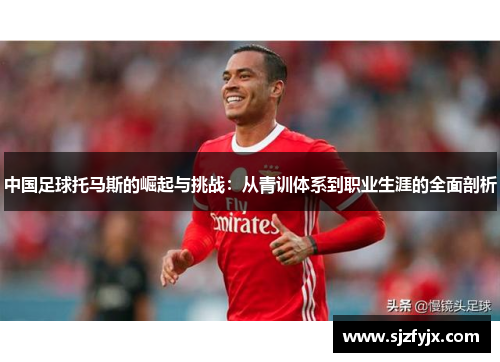 中国足球托马斯的崛起与挑战：从青训体系到职业生涯的全面剖析