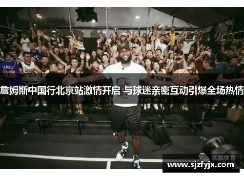 詹姆斯中国行北京站激情开启 与球迷亲密互动引爆全场热情